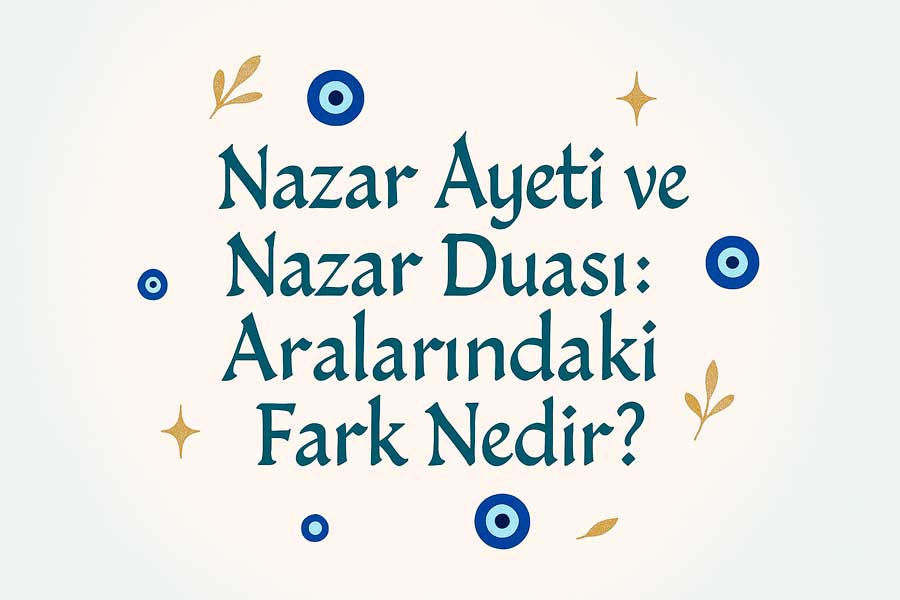Nazar Ayeti ve Nazar Duası: Aralarındaki Fark Nedir?